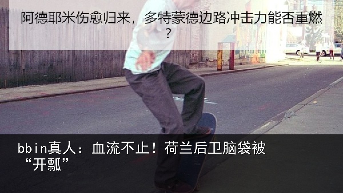 bbin真人：血流不止！荷兰后卫脑袋被“开瓢”