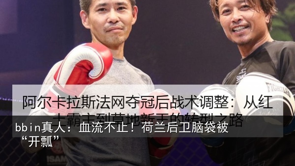 bbin真人：血流不止！荷兰后卫脑袋被“开瓢”