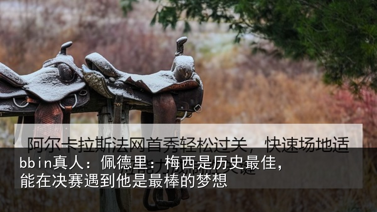 bbin真人：佩德里：梅西是历史最佳，能在决赛遇到他是最棒的梦想