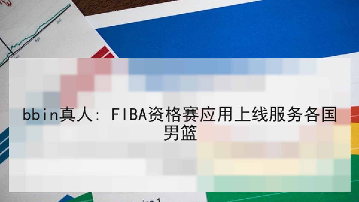 bbin真人: FIBA资格赛应用上线服务各国男篮 bbin真人: FIBA资格赛应用上线服务各国男篮