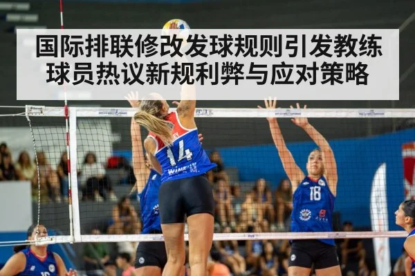 国际排联修改发球规则引发教练球员热议新规利弊与应对策略