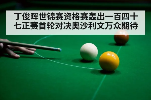 丁俊晖世锦赛资格赛轰出一百四十七正赛首轮对决奥沙利文万众期待