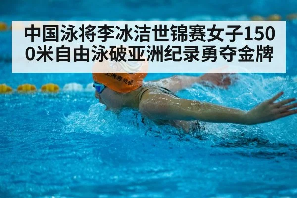 中国泳将李冰洁世锦赛女子1500米自由泳破亚洲纪录勇夺金牌