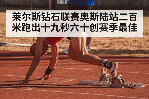 莱尔斯钻石联赛奥斯陆站二百米跑出十九秒六十创赛季最佳