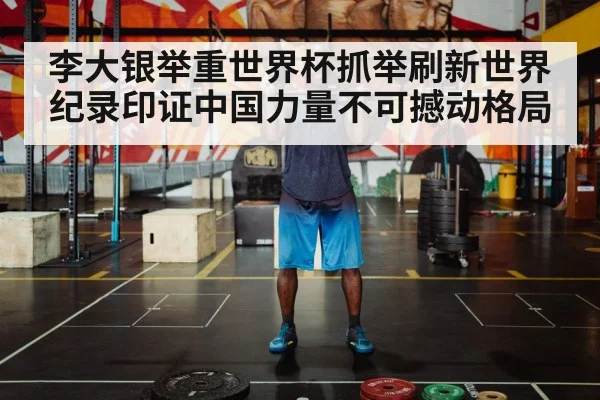 李大银举重世界杯抓举刷新世界纪录印证中国力量不可撼动格局